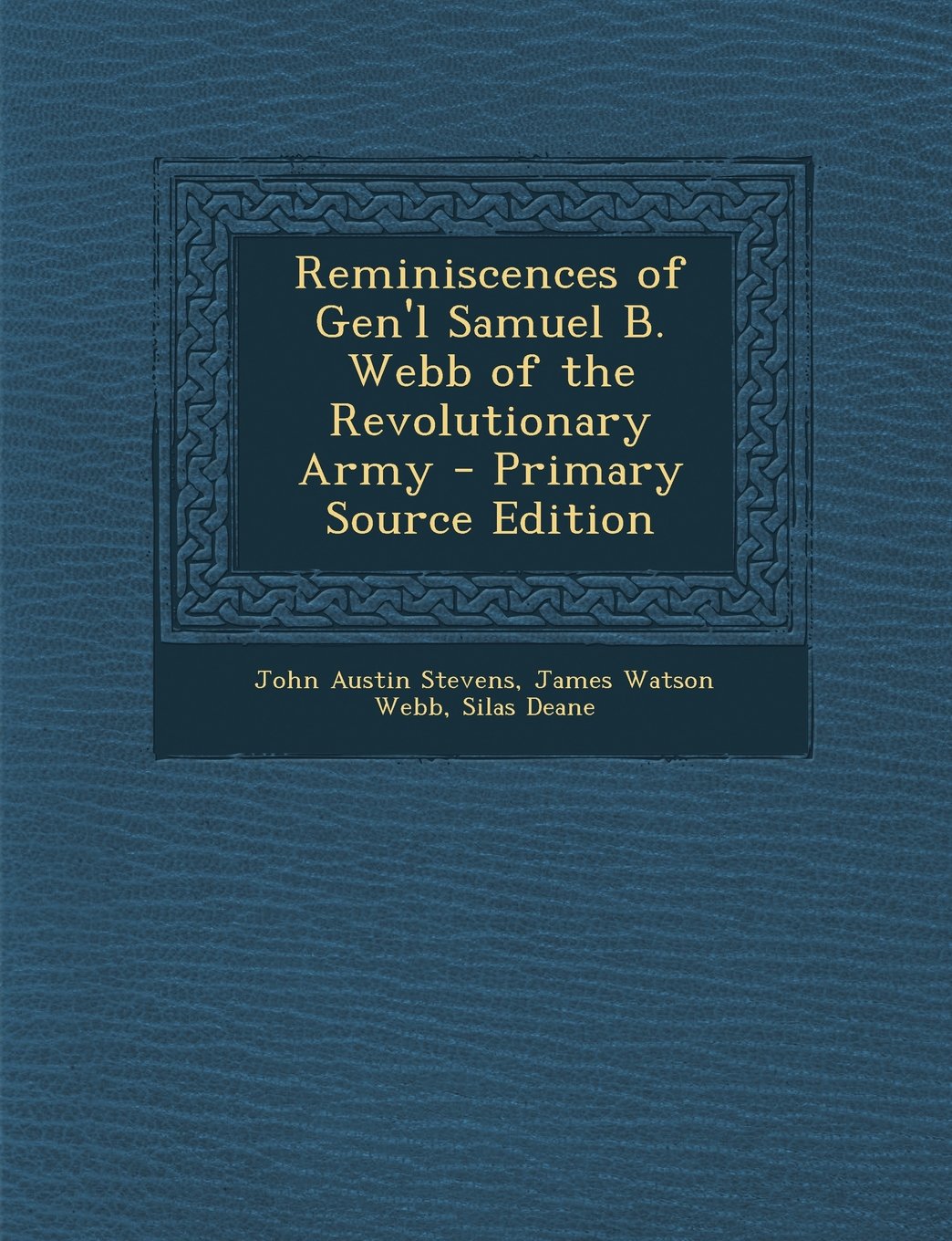 Reminiscences of Gen'l Samuel B. Webb of the Revolutionary Army Politics & History