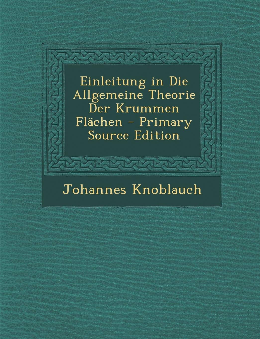 Einleitung in Die Allgemeine Theorie Der Krummen Flachen - Primary Source Edition Mathematics