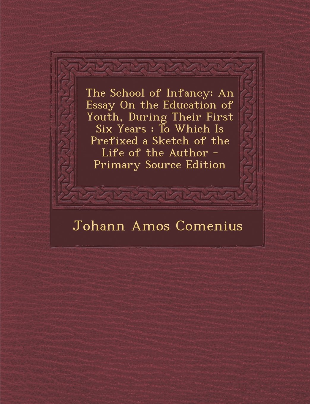 The School of Infancy: An Essay On the Education of Youth, During Their First Six Years : To Which Is Prefixed a Sketch of the Life of the Author General education