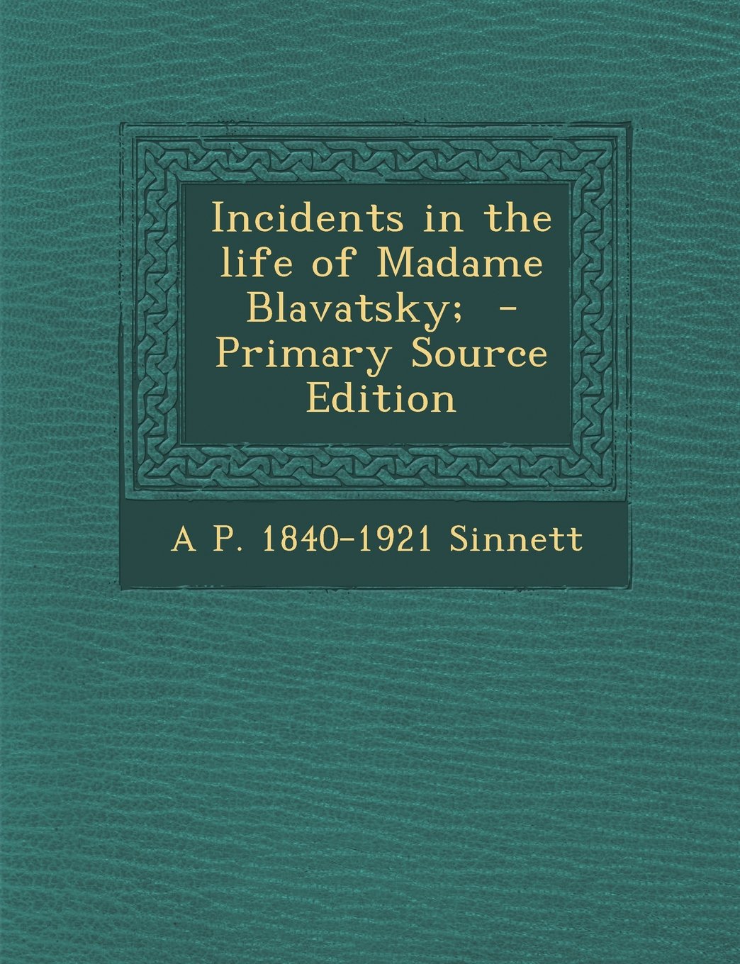 Incidents in the Life of Madame Blavatsky; - Primary Source Edition Politics & History