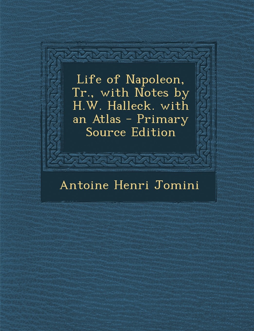 Life of Napoleon, Tr., with Notes by H.W. Halleck. with an Atlas - Primary Source Edition Politics & History