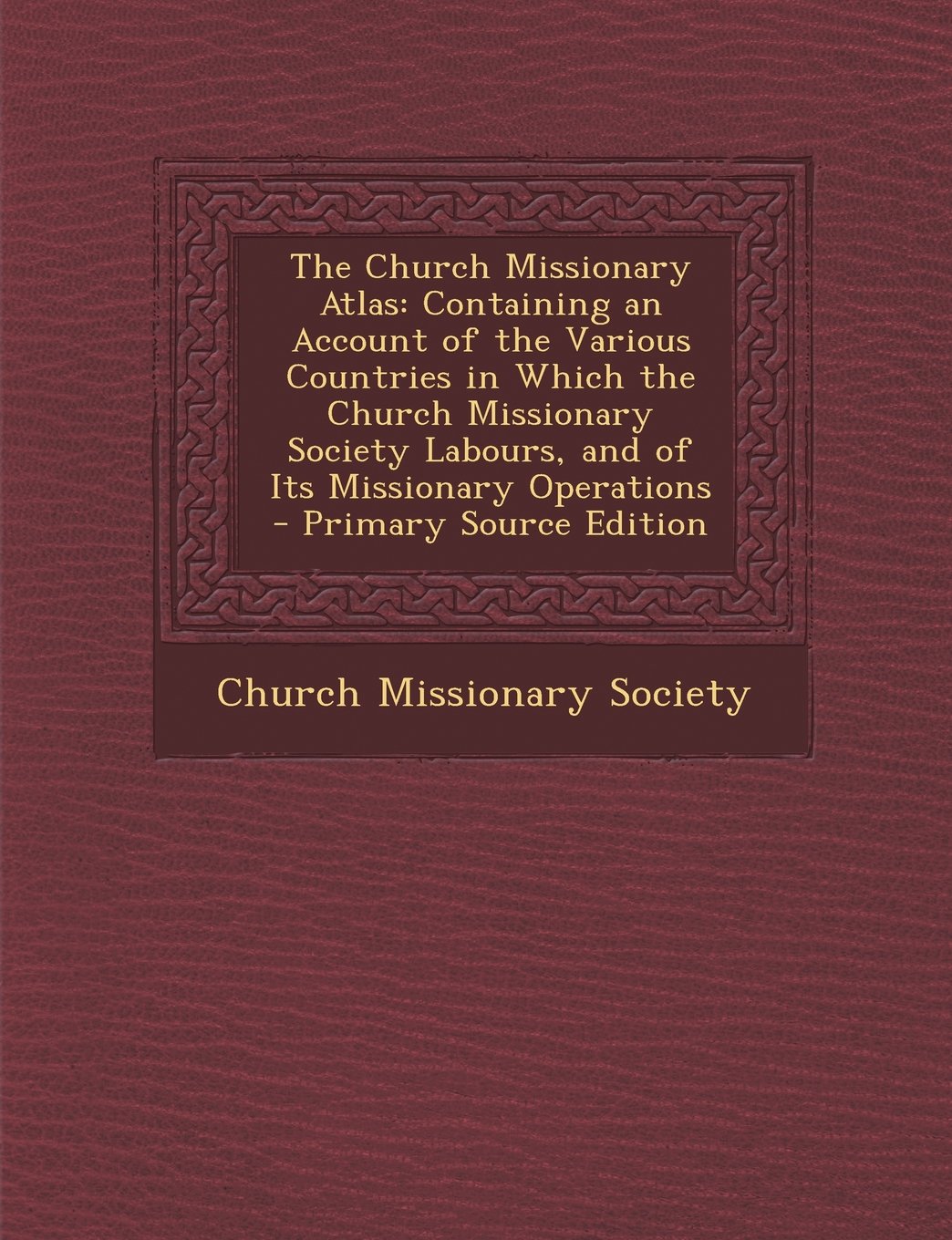 The Church Missionary Atlas: Containing an Account of the Various Countries in Which the Church Missionary Society Labours, and of Its Missionary Operations Religion & Esotericism