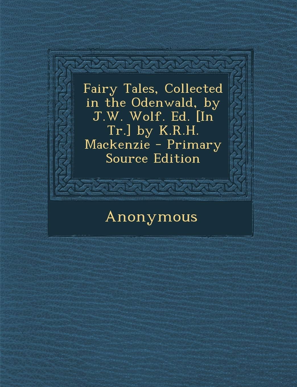 Fairy Tales, Collected in the Odenwald, by J.W. Wolf. Ed. by K.R.H. MacKenzie - Primary Source Edition Politics & History