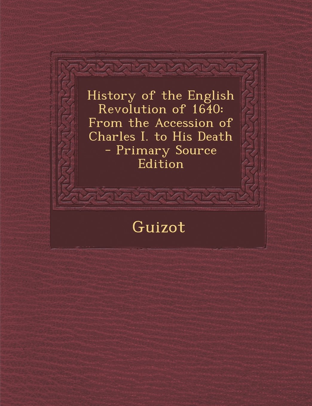 History of the English Revolution of 1640: From the Accession of Charles I. to His Death Politics & History