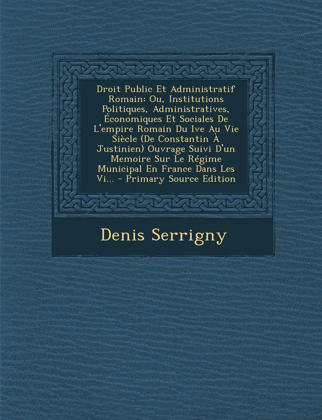 Droit Public Et Administratif Romain: Ou, Institutions Politiques, Administratives, Economiques Et Sociales de L'Empire Romain Du Ive Au Vie Siecle (D Politics & History