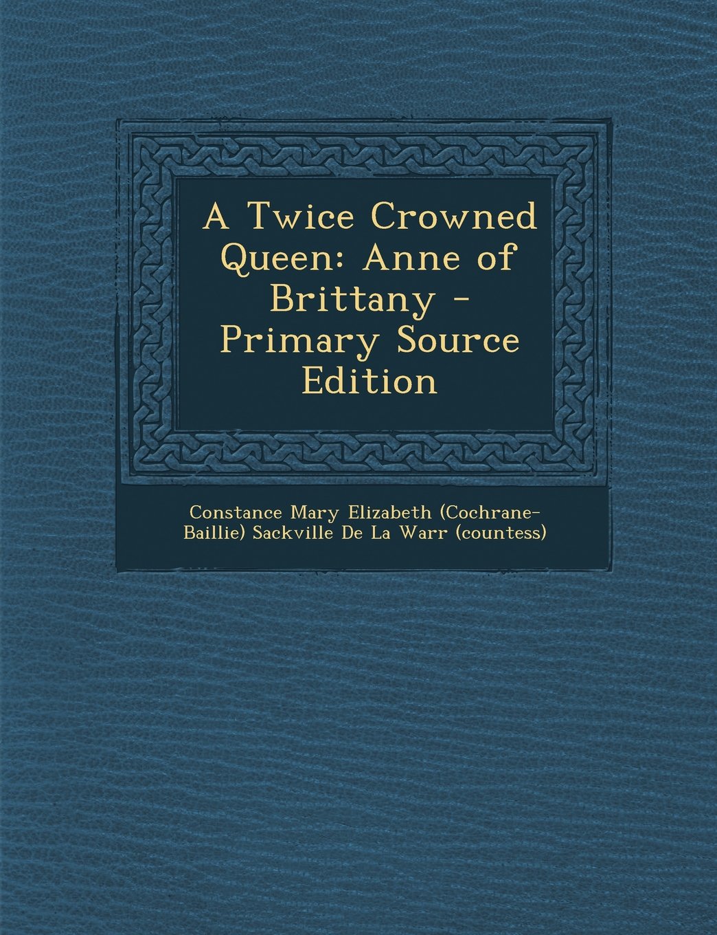 A Twice Crowned Queen: Anne of Brittany - Primary Source Edition Politics & History
