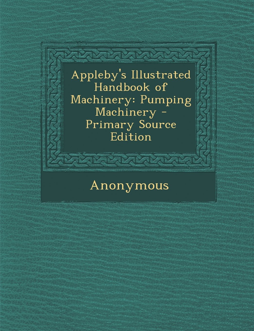 Appleby's Illustrated Handbook of Machinery: Pumping Machinery - Primary Source Edition Business & Technology