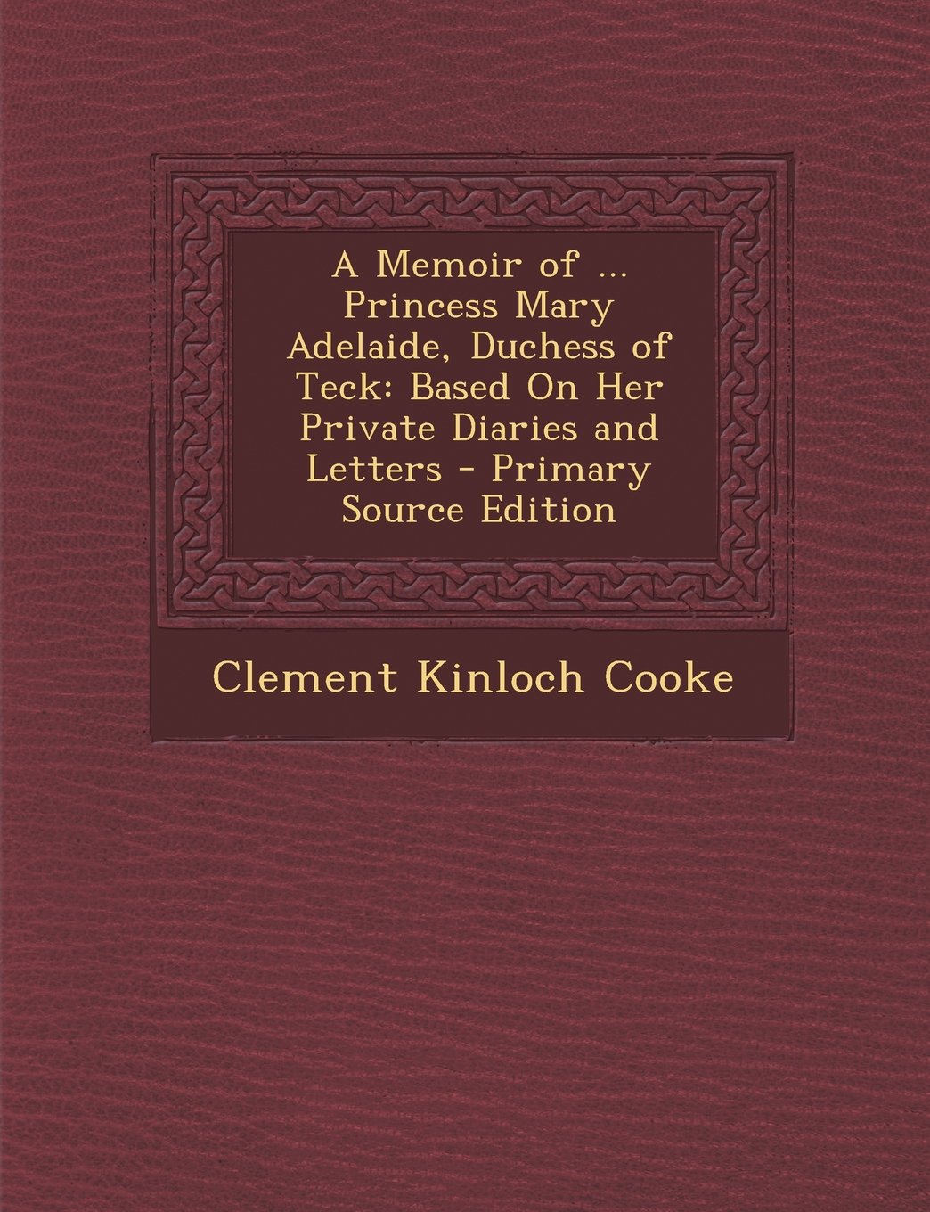 A Memoir of ... Princess Mary Adelaide, Duchess of Teck: Based on Her Private Diaries and Letters - Primary Source Edition Politics & History