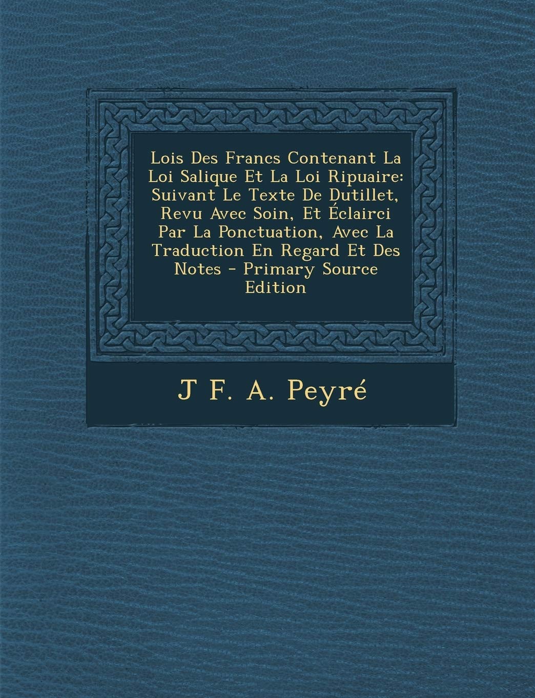 Lois Des Francs Contenant La Loi Salique Et La Loi Ripuaire: Suivant Le Texte De Dutillet, Revu Avec Soin, Et Éclairci Par La Ponctuation, Avec La Traduction En Regard Et Des Notes Politics & History
