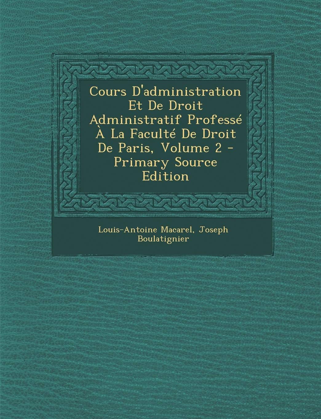 Cours D'Administration Et de Droit Administratif Professe a la Faculte de Droit de Paris, Volume 2 Law