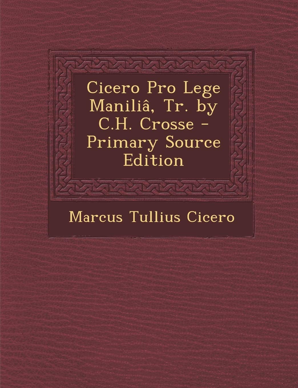 Cicero Pro Lege Manilia, Tr. by C.H. Crosse - Primary Source Edition Politics & History