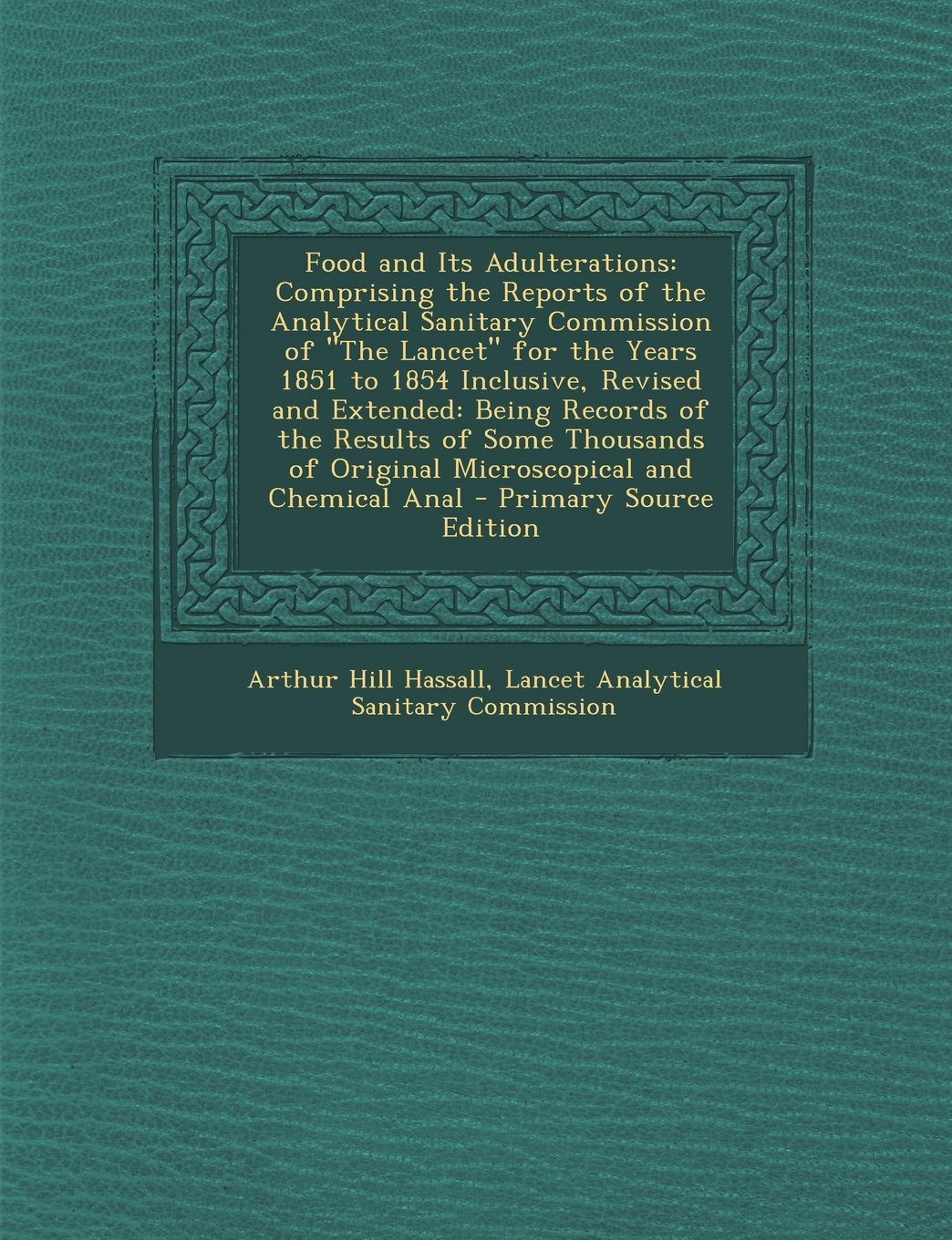 Food and Its Adulterations: Comprising the Reports of the Analytical Sanitary Commission of the Lancet for the Years 1851 to 1854 Inclusive, Revis Health, Nutrition & Fitness