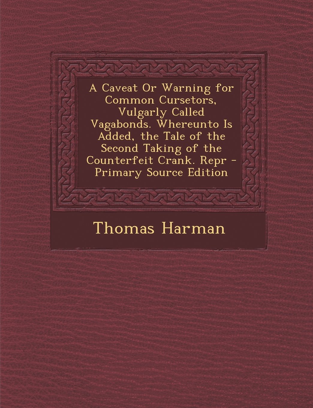 A Caveat or Warning for Common Cursetors, Vulgarly Called Vagabonds. Whereunto Is Added, the Tale of the Second Taking of the Counterfeit Crank. Rep Politics & History