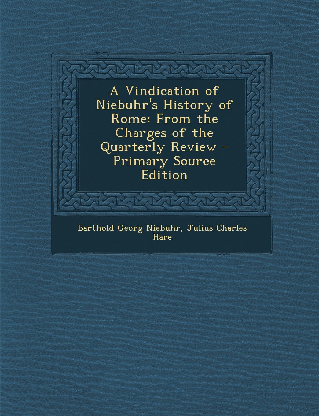 A Vindication of Niebuhr's History of Rome: From the Charges of the Quarterly Review - Primary Source Edition Politics & History