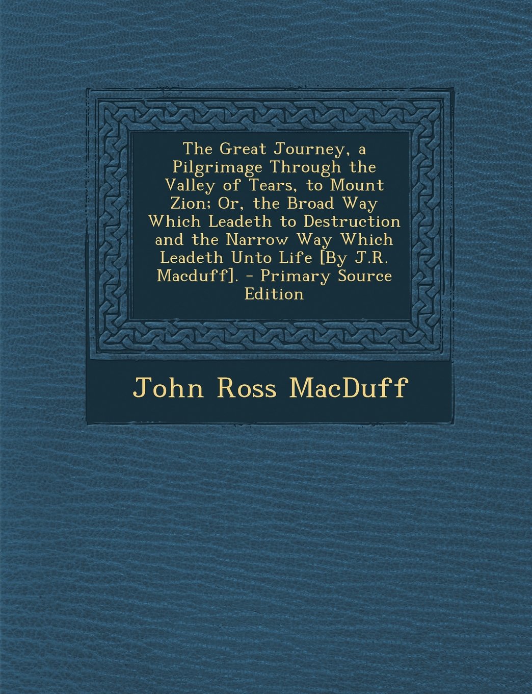 The Great Journey, a Pilgrimage Through the Valley of Tears, to Mount Zion; Or, the Broad Way Which Leadeth to Destruction and the Narrow Way Which Le Politics & History