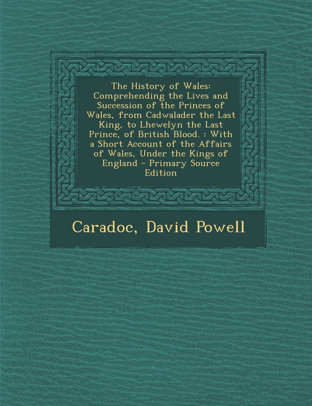 The History of Wales: Comprehending the Lives and Succession of the Princes of Wales, from Cadwalader the Last King, to Lhewelyn the Last PR Politics & History
