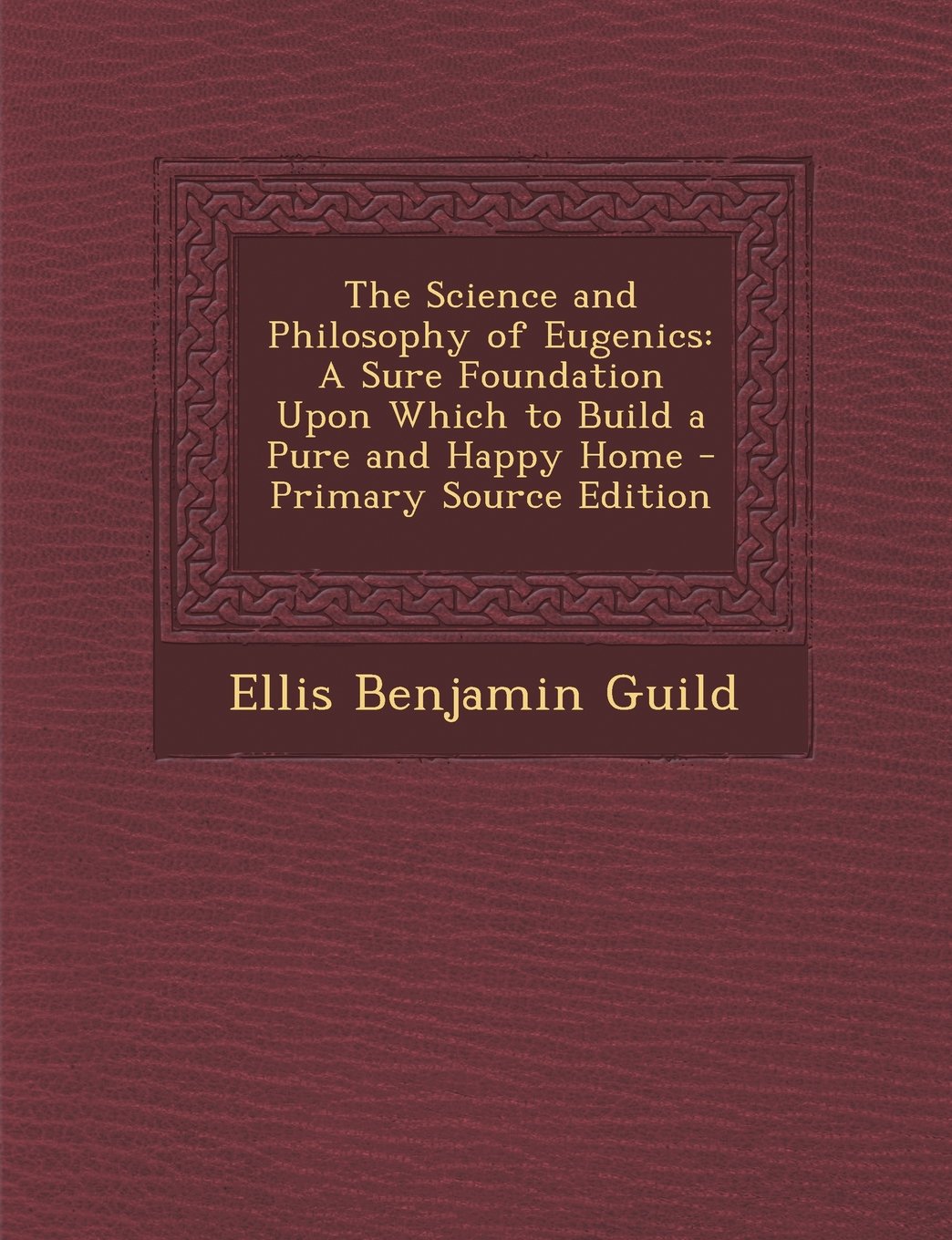 The Science and Philosophy of Eugenics: A Sure Foundation Upon Which to Build a Pure and Happy Home Politics & History
