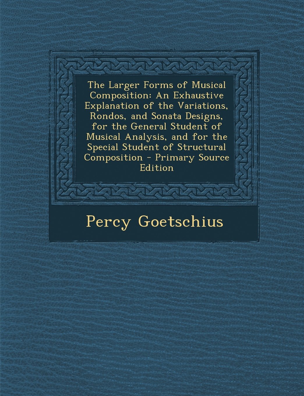 The Larger Forms of Musical Composition: An Exhaustive Explanation of the Variations, Rondos, and Sonata Designs, for the General Student of Musical ... the Special Student of Structural Composition Arts & Music
