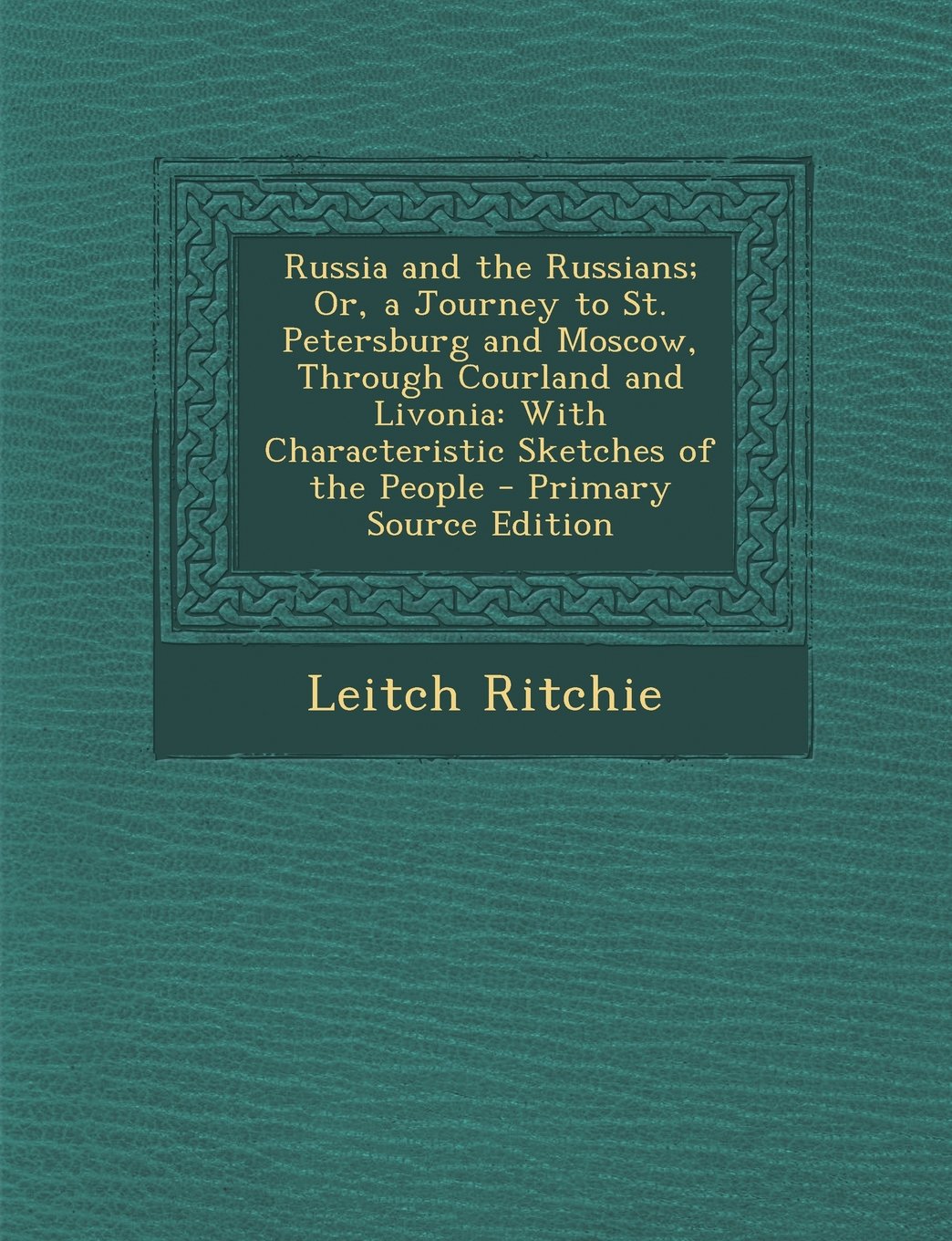 Russia and the Russians; Or, a Journey to St. Petersburg and Moscow, Through Courland and Livonia: With Characteristic Sketches of the People - Primar Politics & History