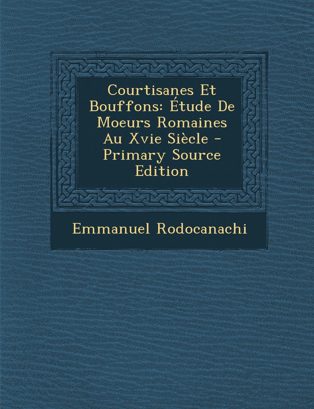 Courtisanes Et Bouffons: Etude de Moeurs Romaines Au Xvie Siecle Politics & History