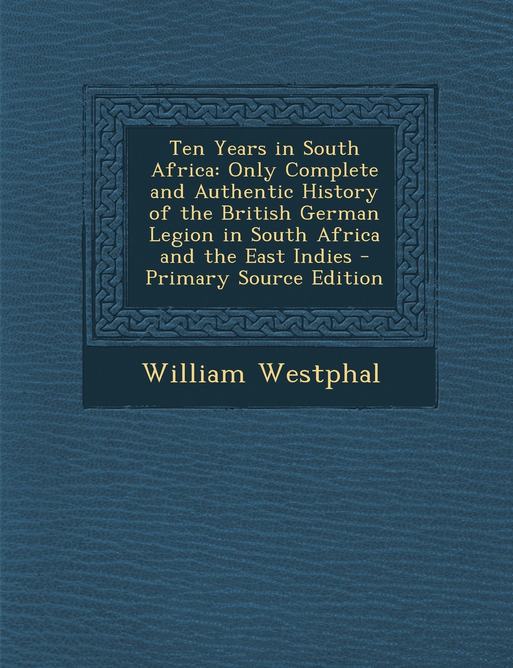 Ten Years in South Africa: Only Complete and Authentic History of the British German Legion in South Africa and the East Indies Contemporary literature Books