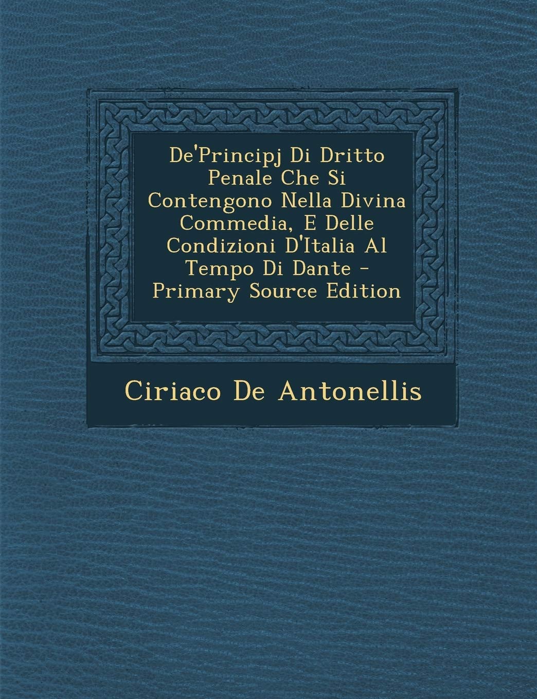 de'Principj Di Dritto Penale Che Si Contengono Nella Divina Commedia, E Delle Condizioni D'Italia Al Tempo Di Dante - Primary Source Edition Contemporary literature