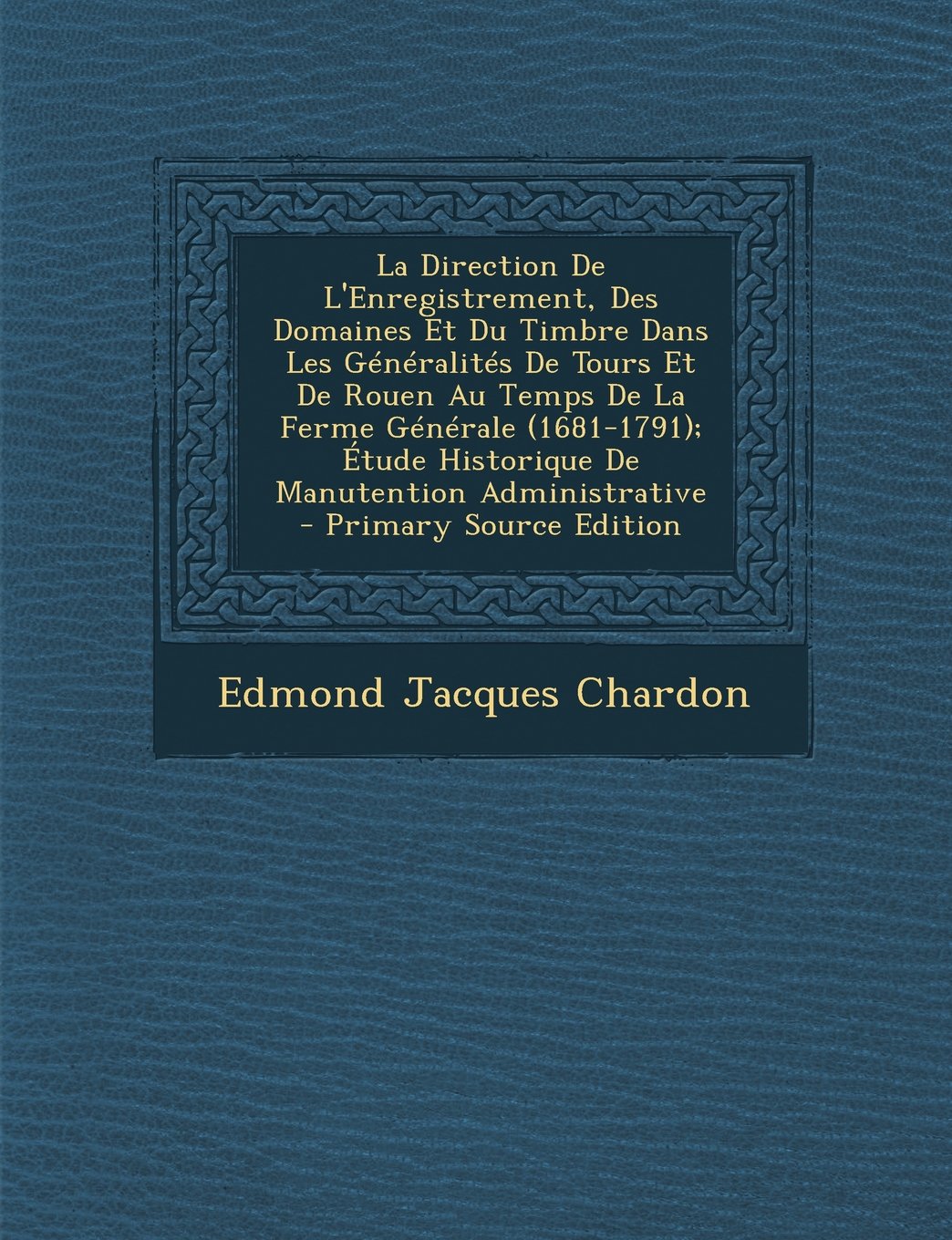 La Direction de L'Enregistrement, Des Domaines Et Du Timbre Dans Les Generalites de Tours Et de Rouen Au Temps de La Ferme Generale (1681-1791); Etud Business, Finance & Career