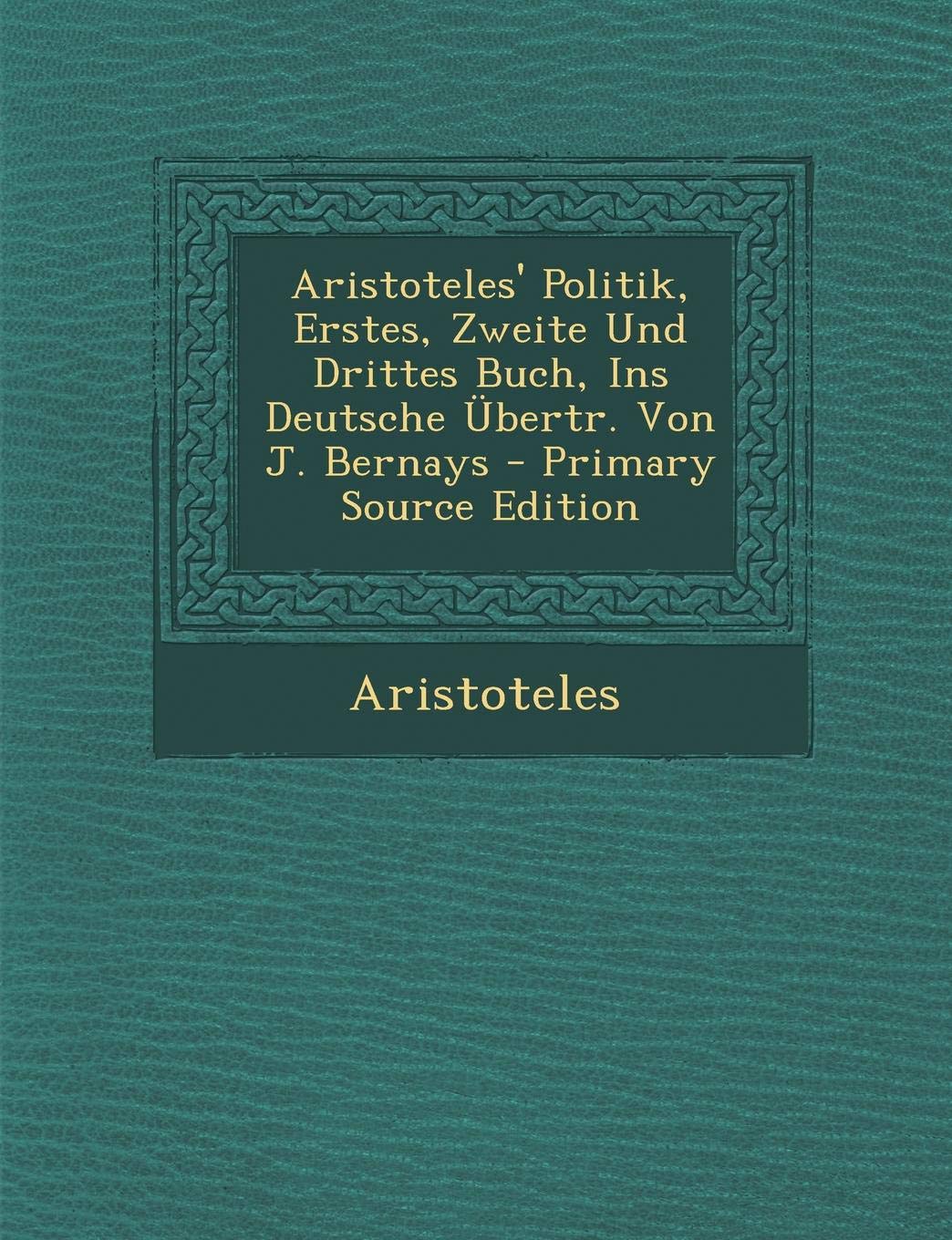 Aristoteles' Politik, Erstes, Zweite Und Drittes Buch, Ins Deutsche Ubertr. Von J. Bernays - Primary Source Edition Philosophy