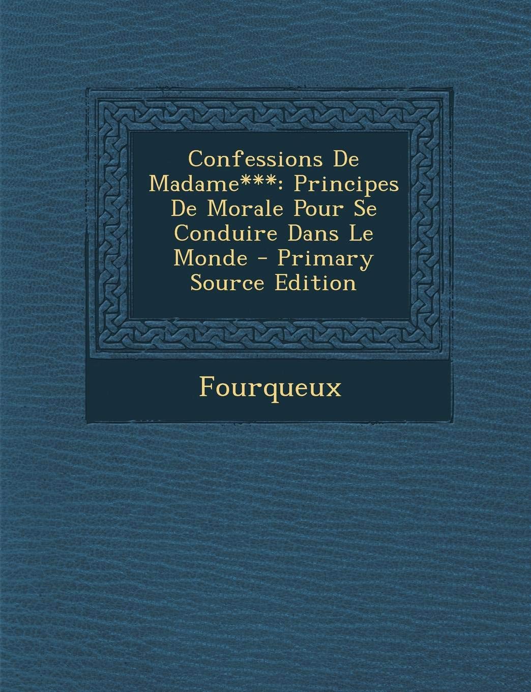 Confessions de Madame***: Principes de Morale Pour Se Conduire Dans Le Monde - Primary Source Edition Politics & History