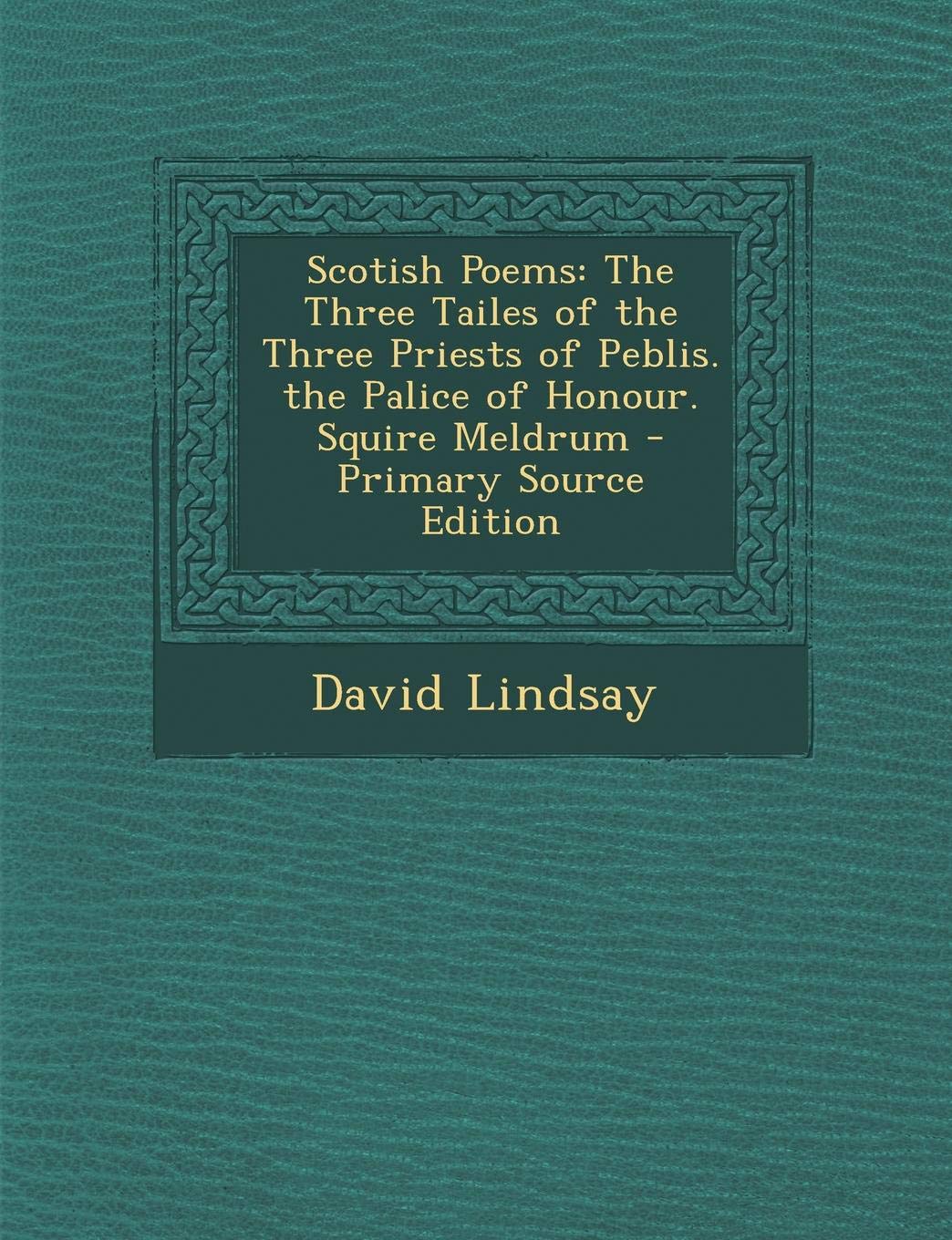 Scotish Poems: The Three Tailes of the Three Priests of Peblis. the Palice of Honour. Squire Meldrum Politics & History