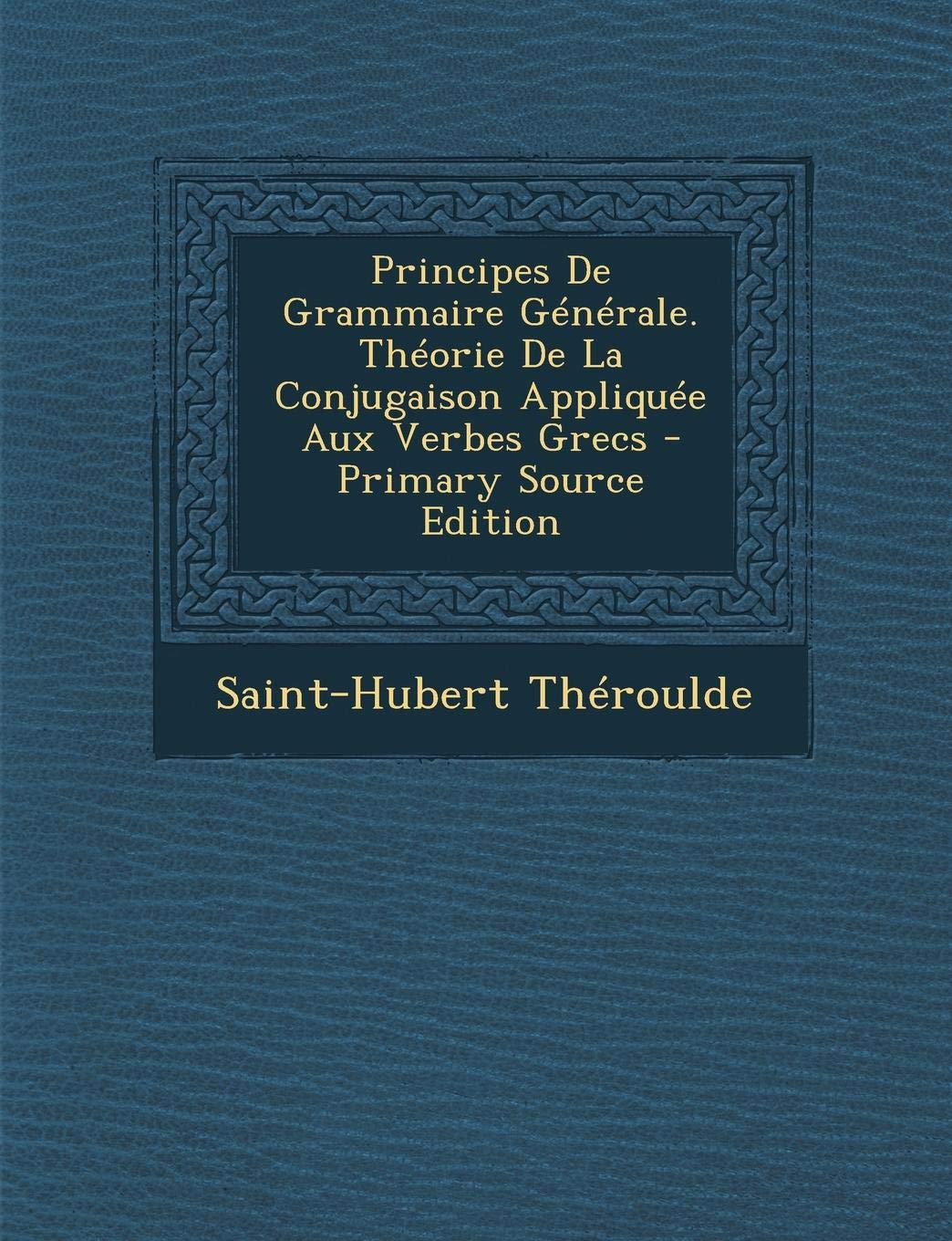 Principes de Grammaire Generale. Theorie de La Conjugaison Appliquee Aux Verbes Grecs - Primary Source Edition Politics & History