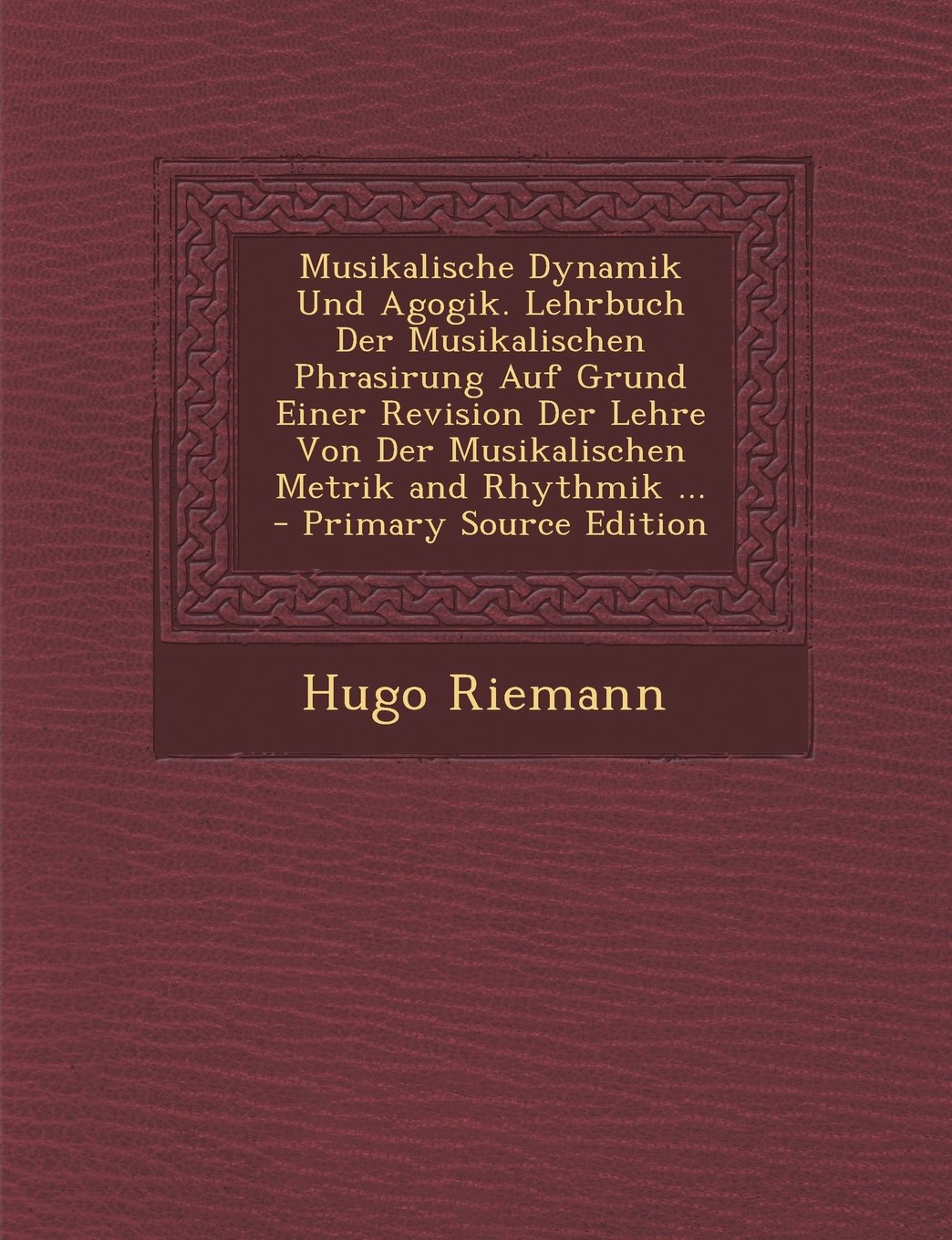 Musikalische Dynamik Und Agogik. Lehrbuch Der Musikalischen Phrasirung Auf Grund Einer Revision Der Lehre Von Der Musikalischen Metrik and Rhythmik ... Arts & Music