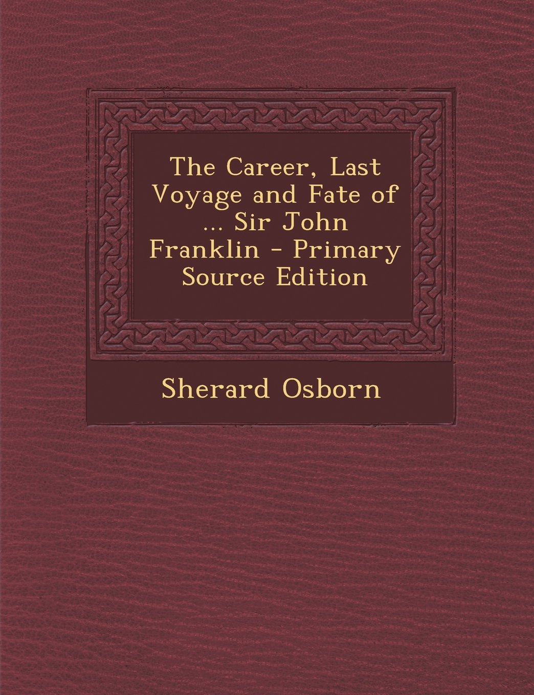 The Career, Last Voyage and Fate of ... Sir John Franklin - Primary Source Edition Contemporary literature