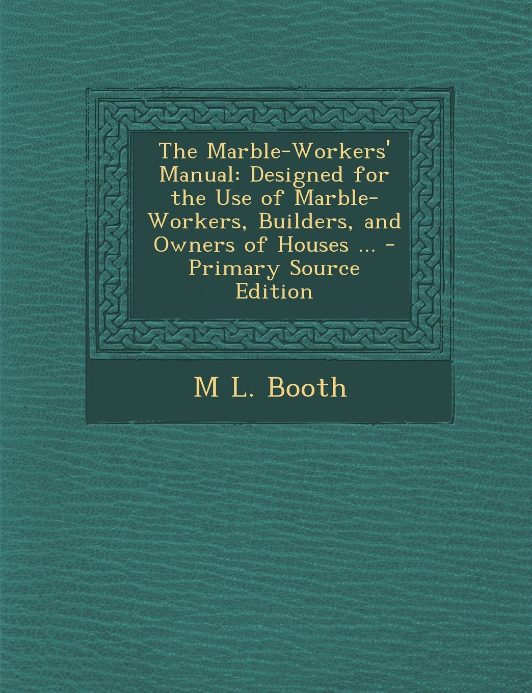The Marble-Workers' Manual: Designed for the Use of Marble-Workers, Builders, and Owners of Houses ... Architecture