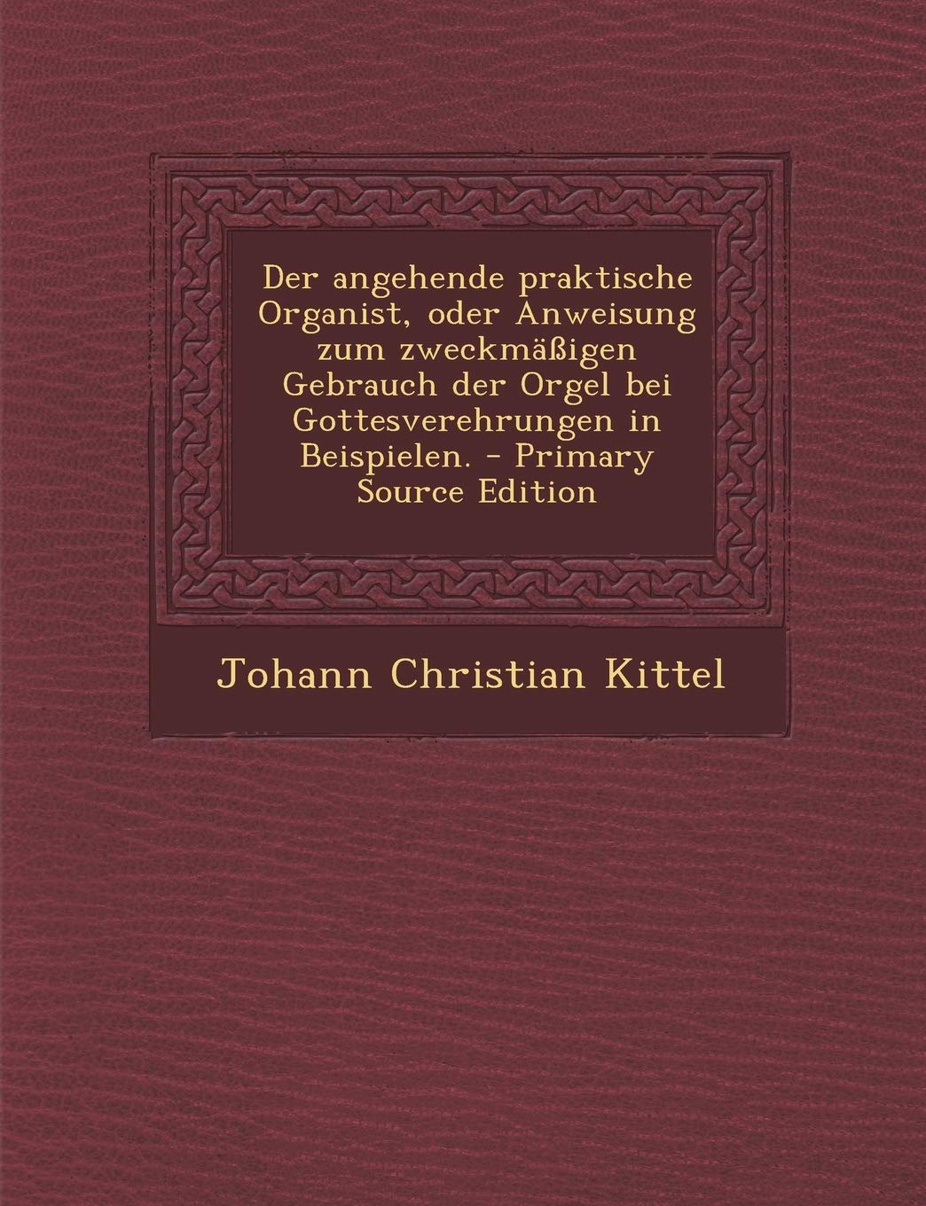 Der Angehende Praktische Organist, Oder Anweisung Zum Zweckmassigen Gebrauch Der Orgel Bei Gottesverehrungen in Beispielen. Politics & History