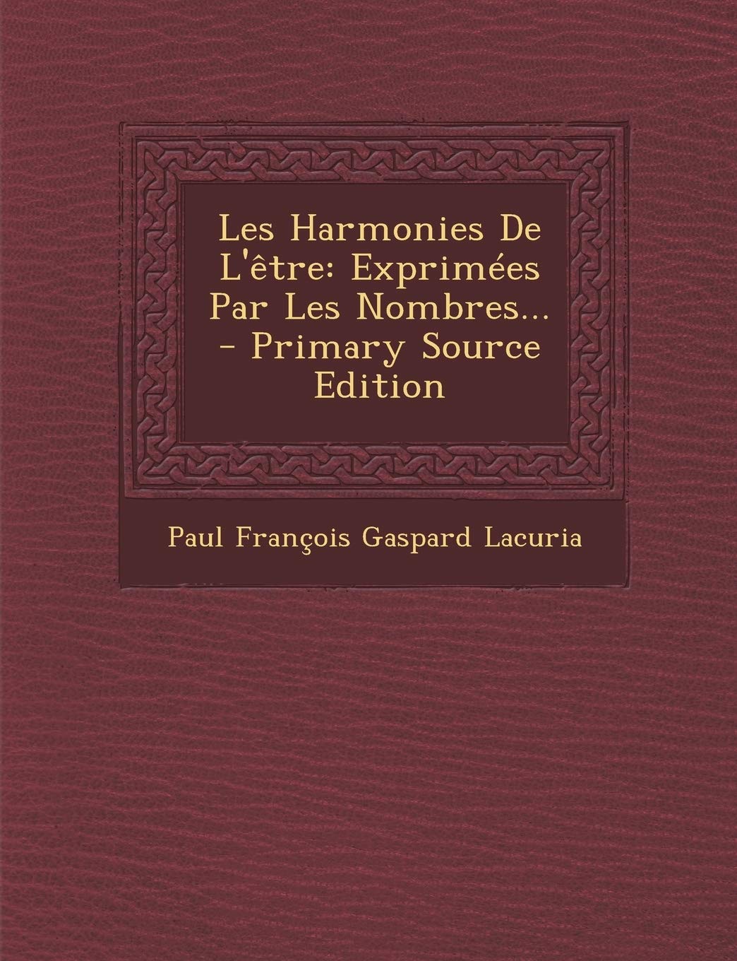 Les Harmonies de L'Etre: Exprimees Par Les Nombres... - Primary Source Edition book