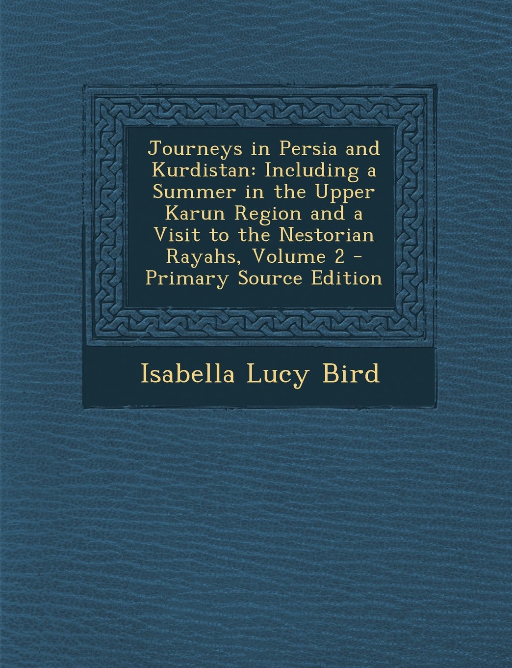 Journeys in Persia and Kurdistan: Including a Summer in the Upper Karun Region and a Visit to the Nestorian Rayahs, Volume 2 Politics & History