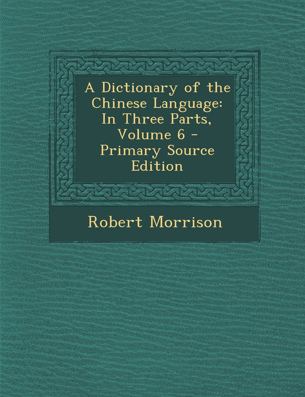 A Dictionary of the Chinese Language: In Three Parts, Volume 6 Foreign Languages ​​& Dictionaries