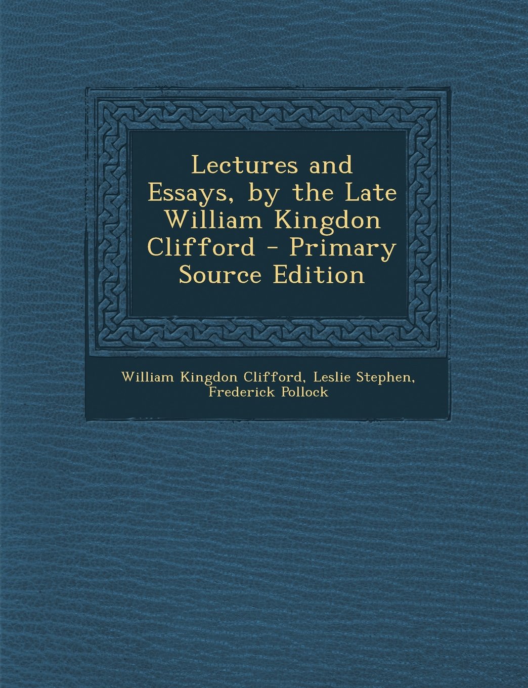Lectures and Essays, by the Late William Kingdon Clifford Learning & Reference