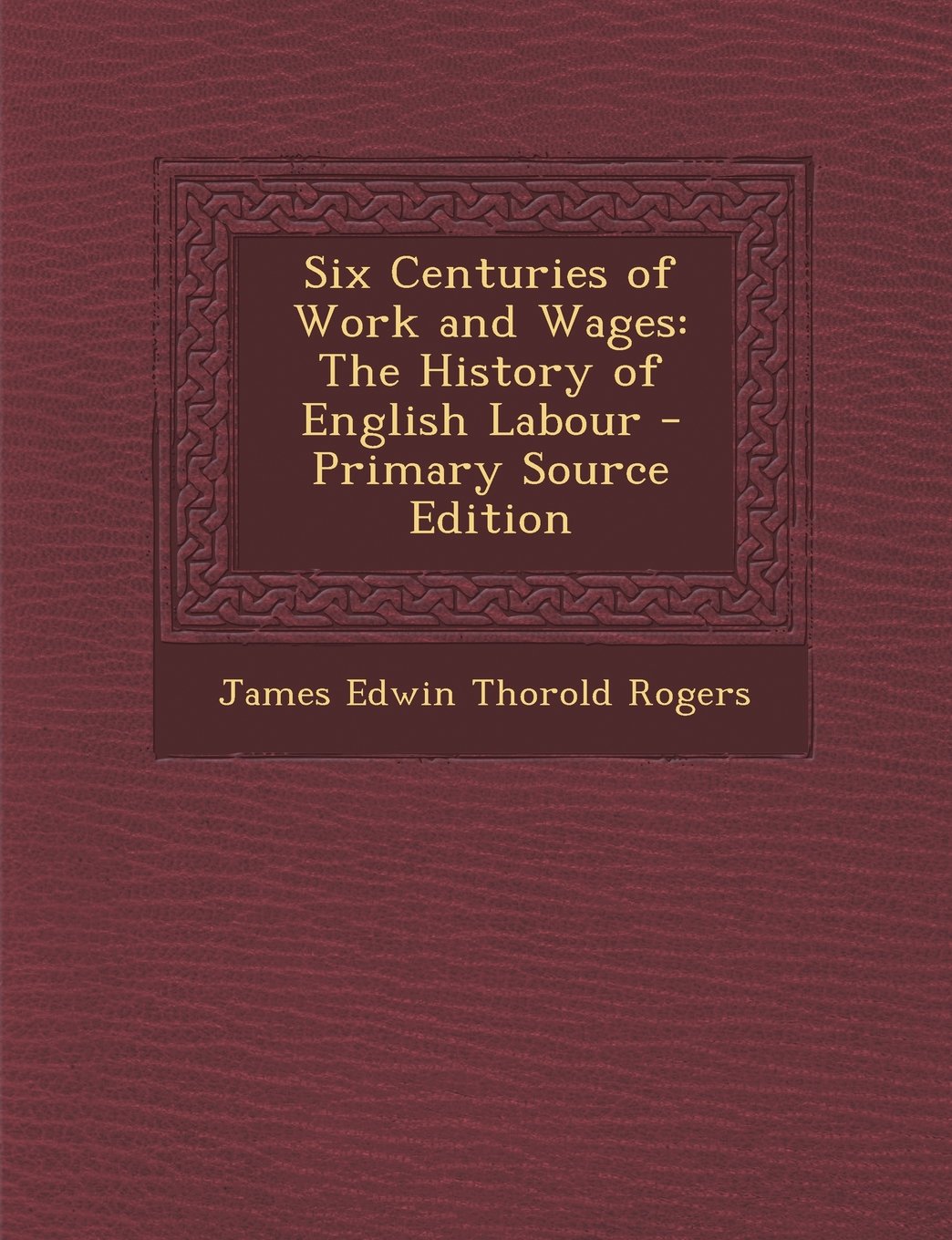 Six Centuries of Work and Wages: The History of English Labour - Primary Source Edition Business, Finance & Career