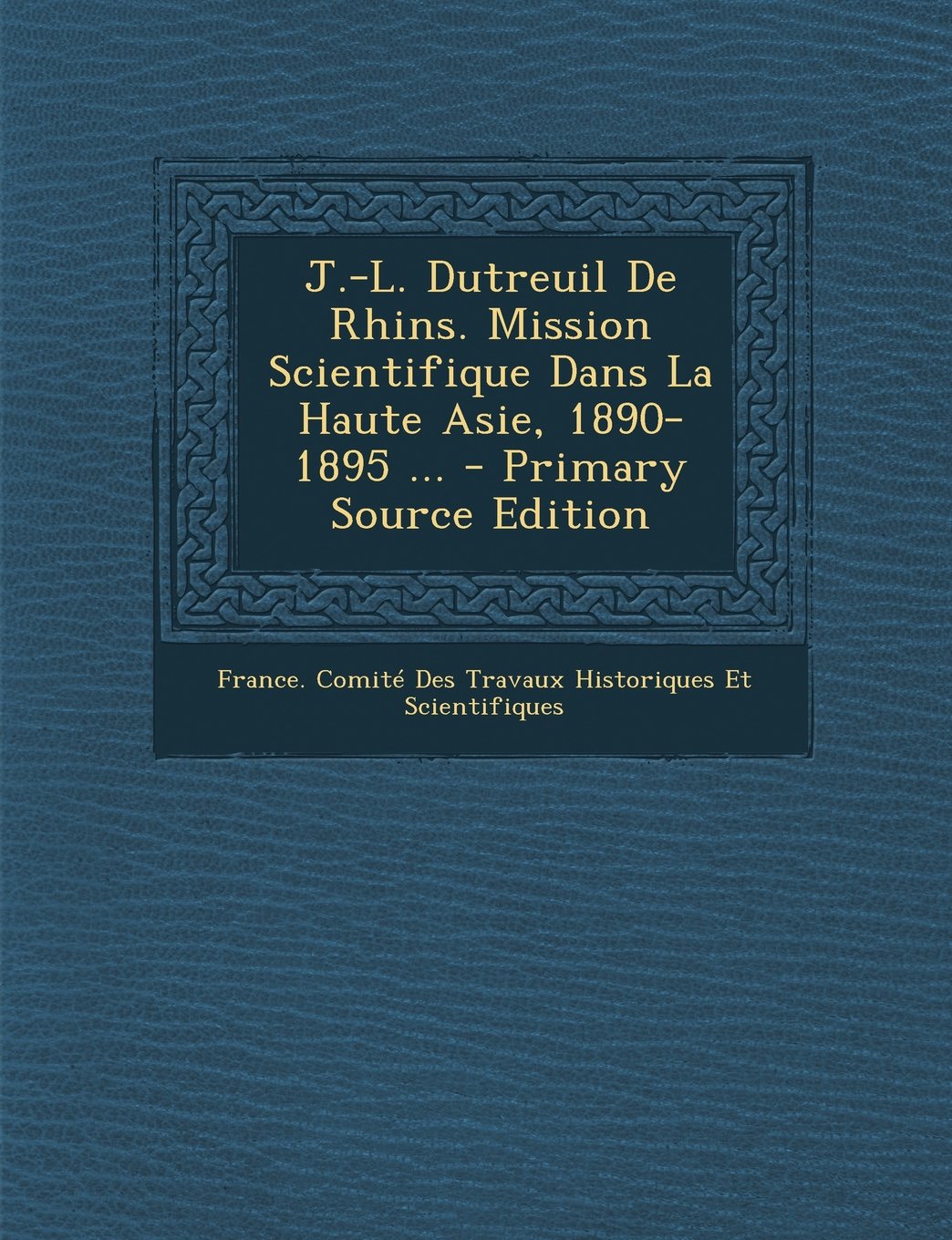 J.-L. Dutreuil de Rhins. Mission Scientifique Dans La Haute Asie, 1890-1895 ... Politics & History