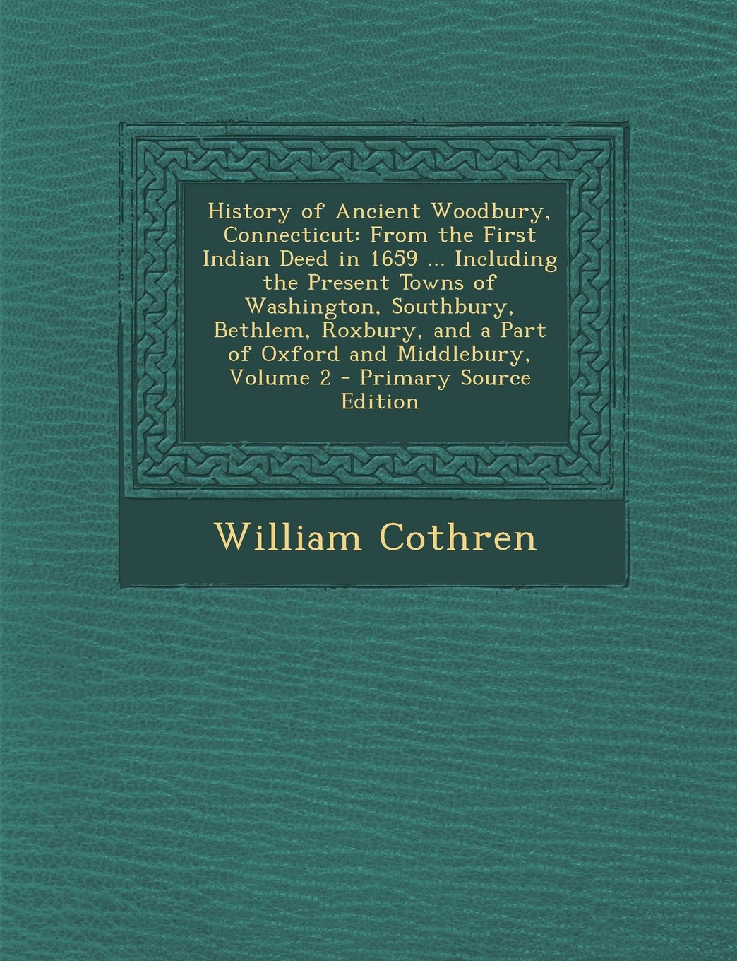 History of Ancient Woodbury, Connecticut: From the First Indian Deed in 1659 ... Including the Present Towns of Washington, Southbury, Bethlem, Roxbur Memories