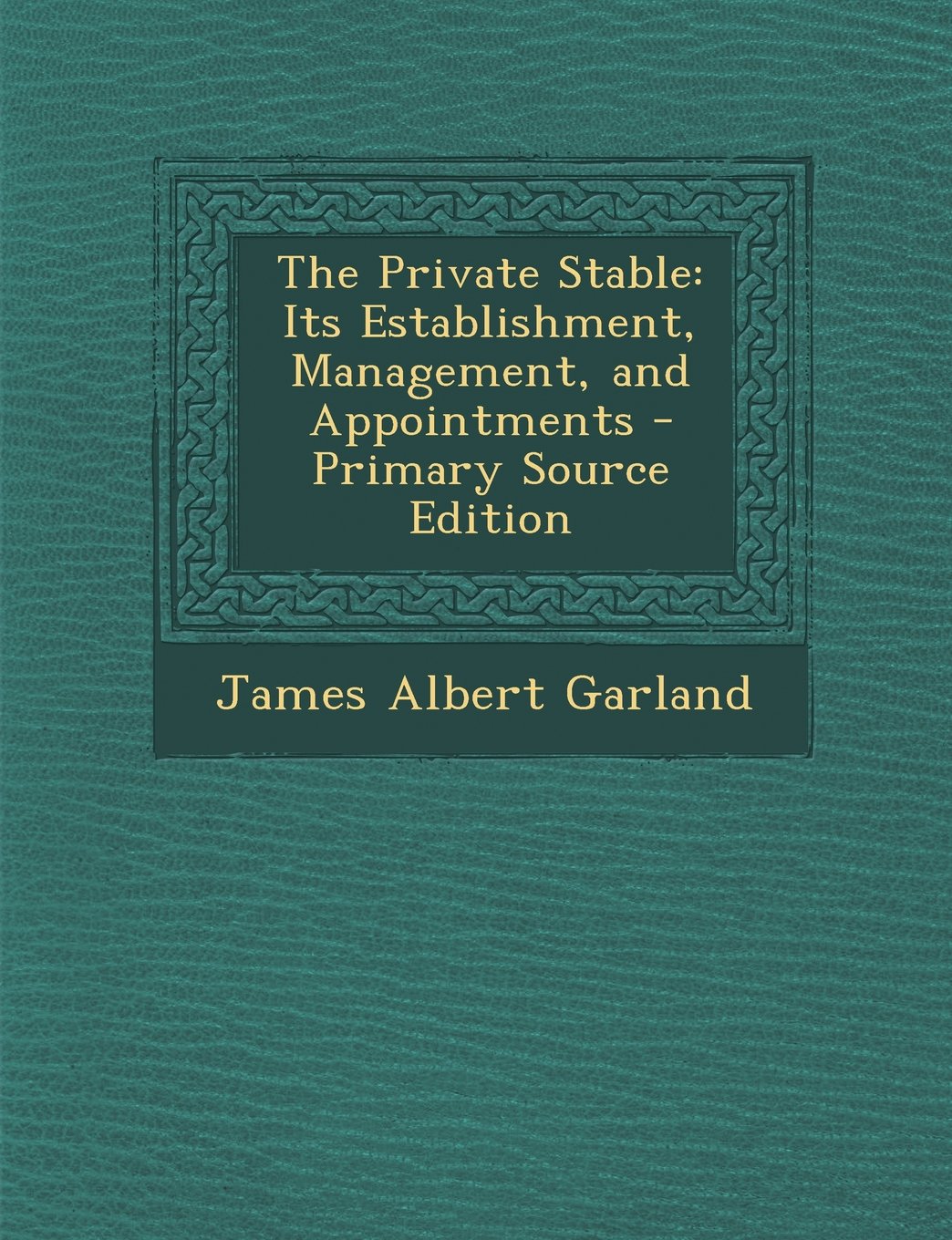 The Private Stable: Its Establishment, Management, and Appointments - Primary Source Edition Novels & Short Stories