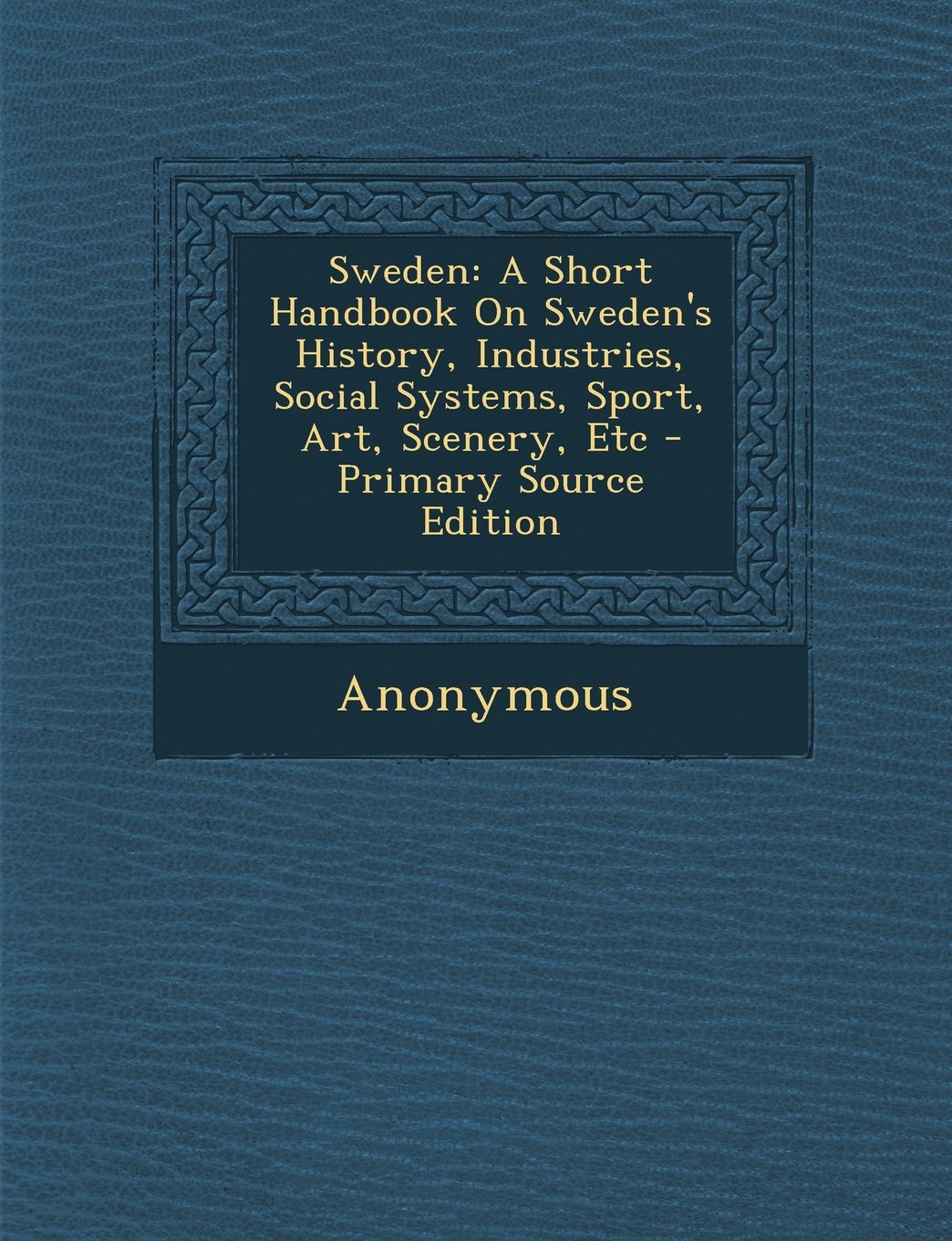 Sweden: A Short Handbook On Sweden's History, Industries, Social Systems, Sport, Art, Scenery, Etc Politics & History