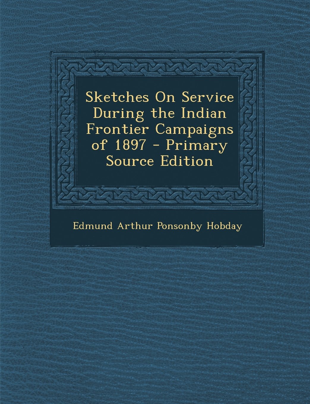 Sketches On Service During the Indian Frontier Campaigns of 1897 - Primary Source Edition Politics & History