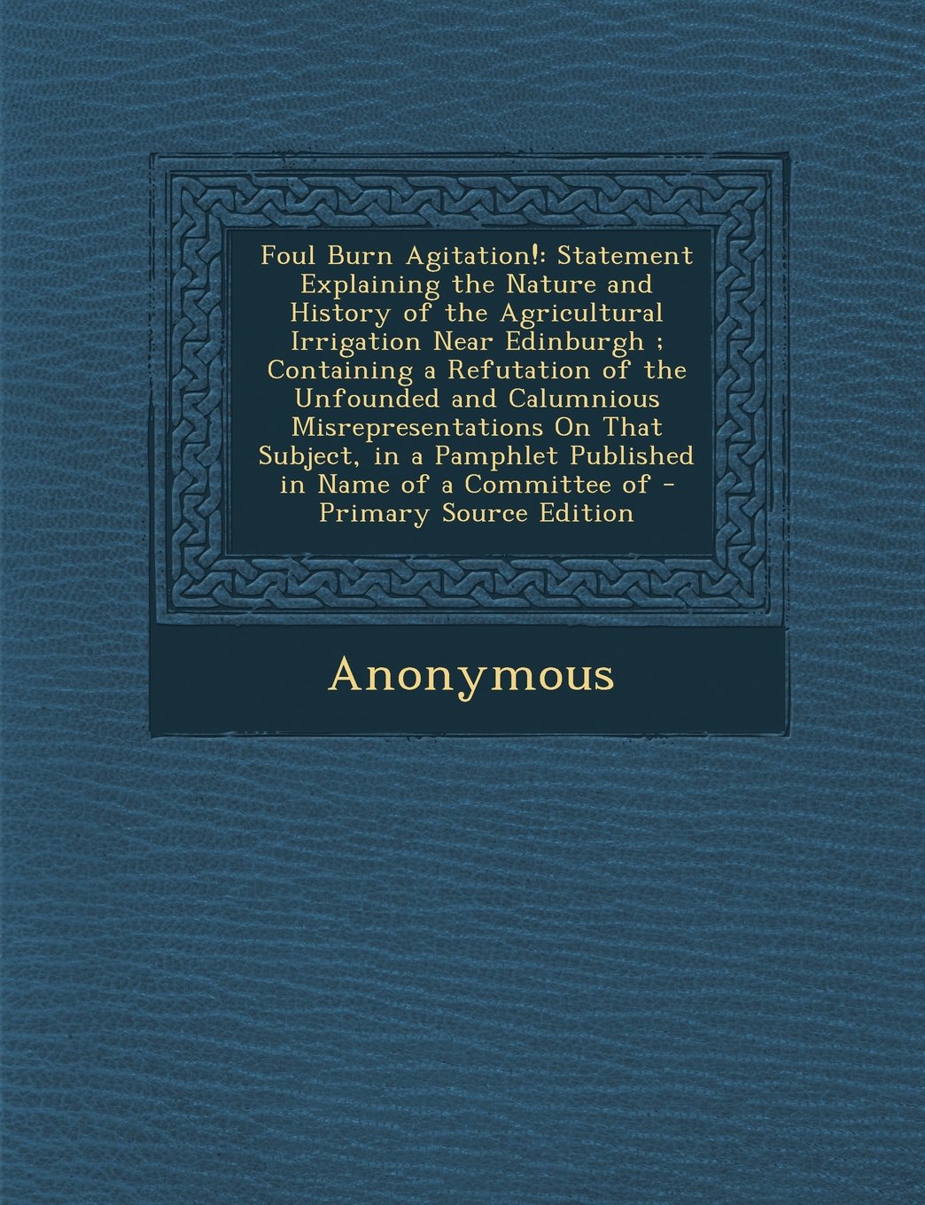 Foul Burn Agitation!: Statement Explaining the Nature and History of the Agricultural Irrigation Near Edinburgh; Containing a Refutation of Business & Technology
