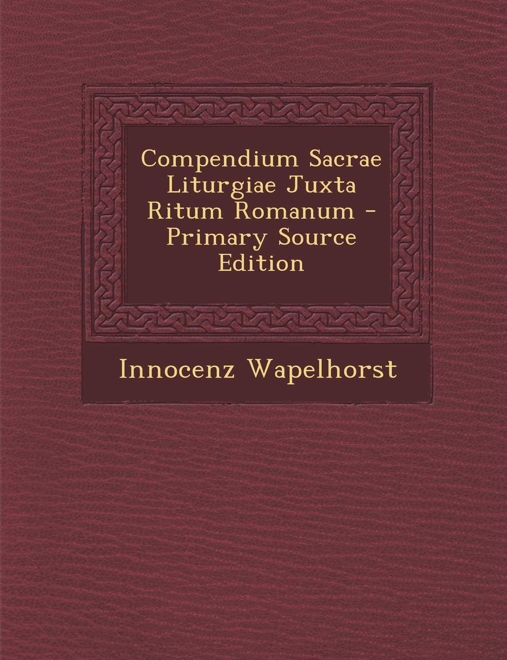 Compendium Sacrae Liturgiae Juxta Ritum Romanum - Primary Source Edition Politics & History