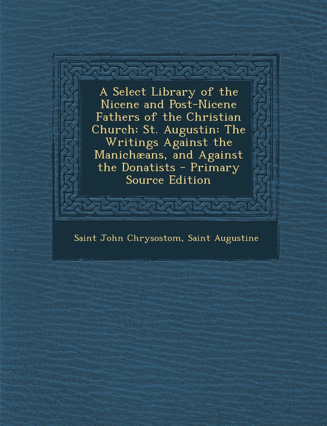 A Select Library of the Nicene and Post-Nicene Fathers of the Christian Church: St. Augustin: The Writings Against the Manichaeans, and Against the Religion & Esotericism