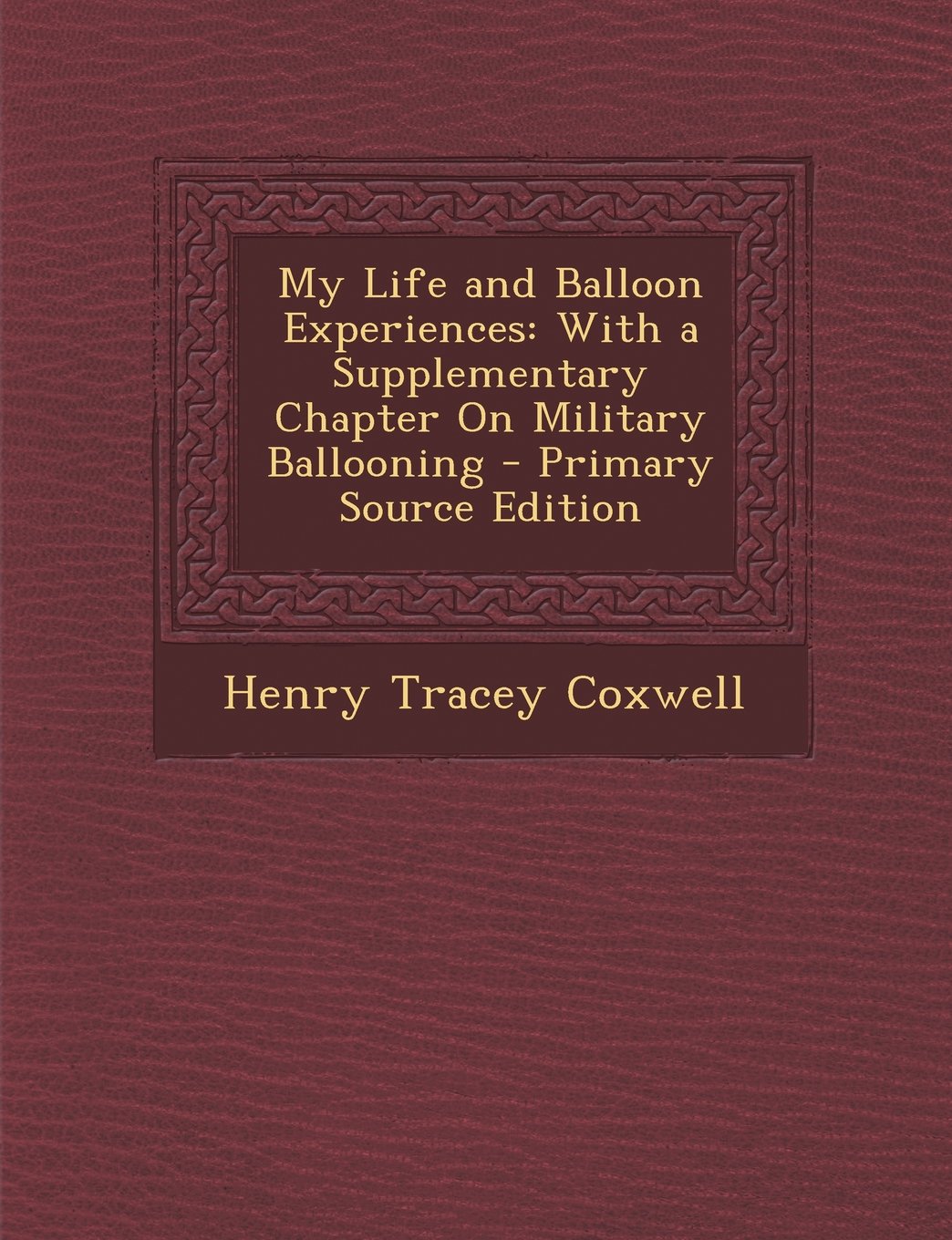 My Life and Balloon Experiences: With a Supplementary Chapter On Military Ballooning Politics & History