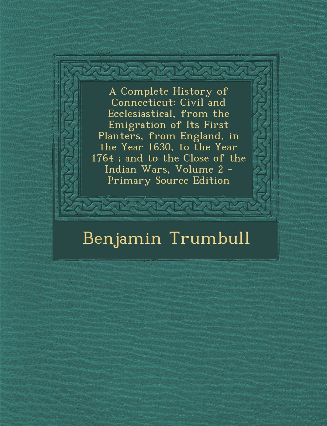A Complete History of Connecticut: Civil and Ecclesiastical, from the Emigration of Its First Planters, from England, in the Year 1630, to the Year Politics & History